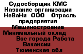 Судосборщик КМС › Название организации ­ НеВаНи, ООО › Отрасль предприятия ­ Машиностроение › Минимальный оклад ­ 70 000 - Все города Работа » Вакансии   . Тюменская обл.,Тобольск г.